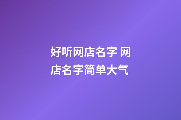 好听网店名字 网店名字简单大气-第1张-店铺起名-玄机派